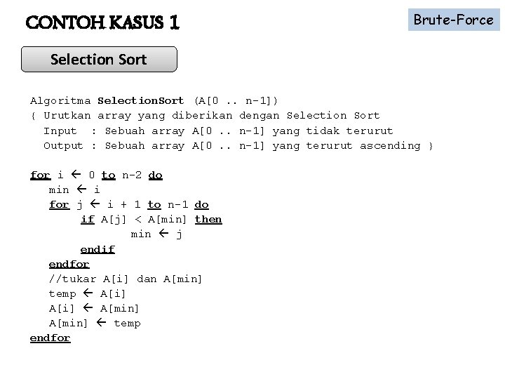 CONTOH KASUS 1 Brute-Force Selection Sort Algoritma Selection. Sort (A[0. . n-1]) { Urutkan