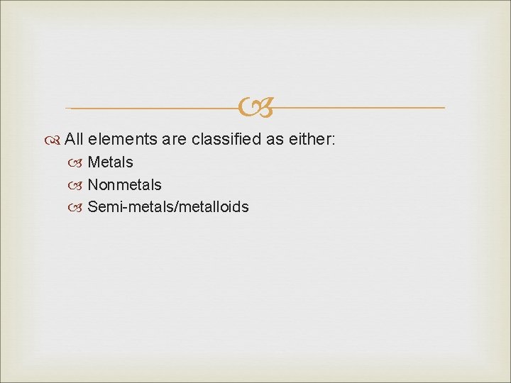 All elements are classified as either: Metals Nonmetals Semi-metals/metalloids All elements are classified as either: Metals Nonmetals Semi-metals/metalloids