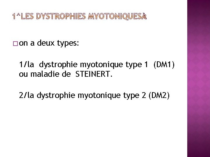 � on a deux types: 1/la dystrophie myotonique type 1 (DM 1) ou maladie