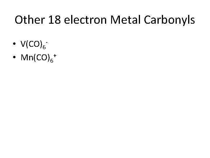 Other 18 electron Metal Carbonyls • V(CO)6 • Mn(CO)6+ 