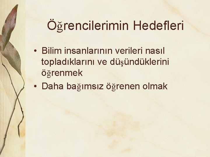 Öğrencilerimin Hedefleri • Bilim insanlarının verileri nasıl topladıklarını ve düşündüklerini öğrenmek • Daha bağımsız