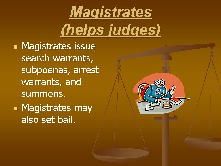 Magistrates (helps judges) n n Magistrates issue search warrants, subpoenas, arrest warrants, and summons.