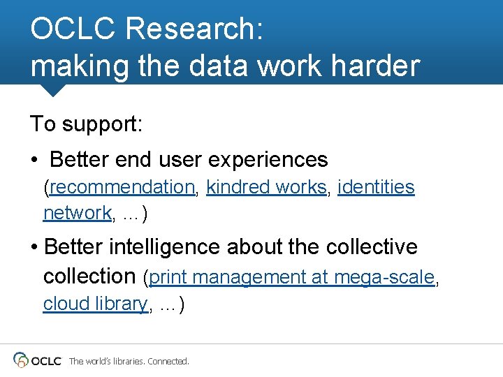 OCLC Research: making the data work harder To support: • Better end user experiences