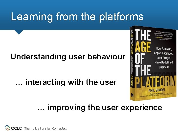 Learning from the platforms Understanding user behaviour … interacting with the user … improving