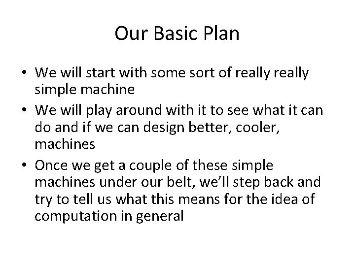 Our Basic Plan • We will start with some sort of really simple machine Our Basic Plan • We will start with some sort of really simple machine