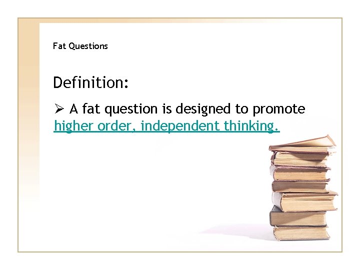 Fat Questions Definition: Ø A fat question is designed to promote higher order, independent