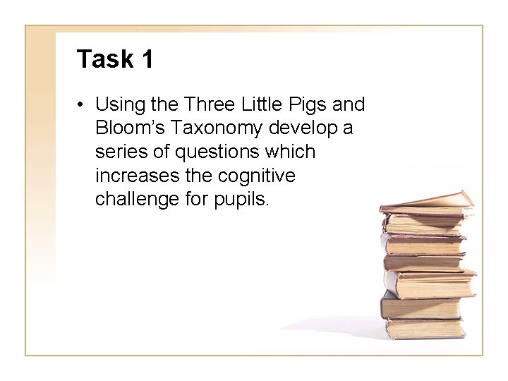 Task 1 • Using the Three Little Pigs and Bloom’s Taxonomy develop a series