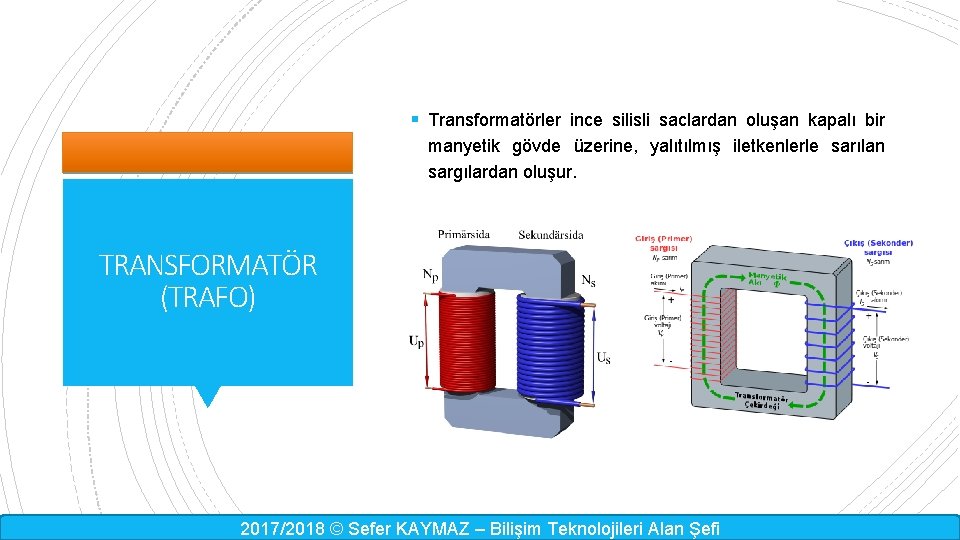 § Transformatörler ince silisli saclardan oluşan kapalı bir manyetik gövde üzerine, yalıtılmış iletkenlerle sarılan