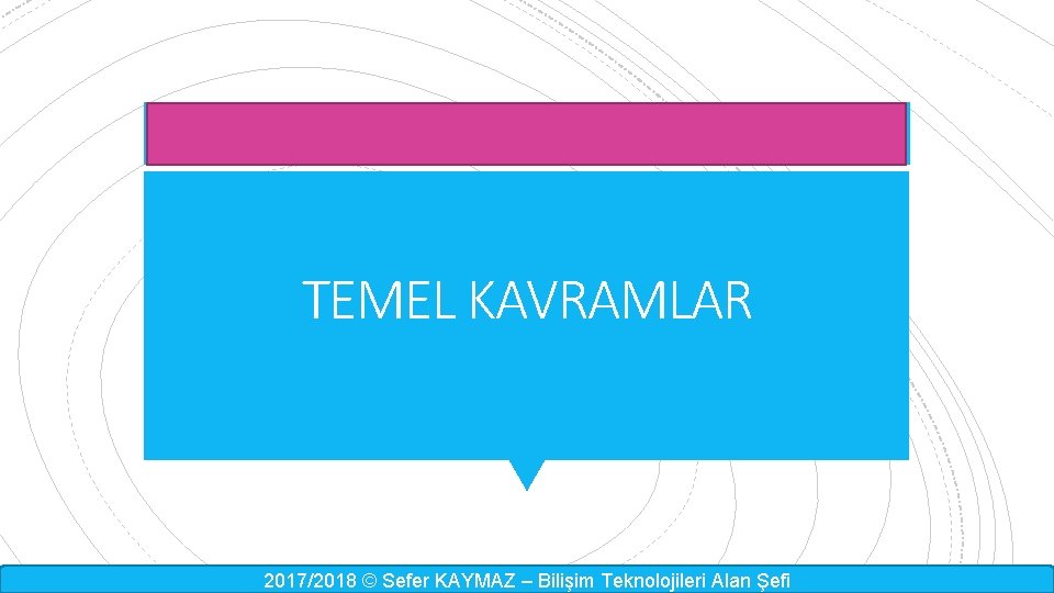 TEMEL KAVRAMLAR 2017/2018 © Sefer KAYMAZ – Bilişim Teknolojileri Alan Şefi 