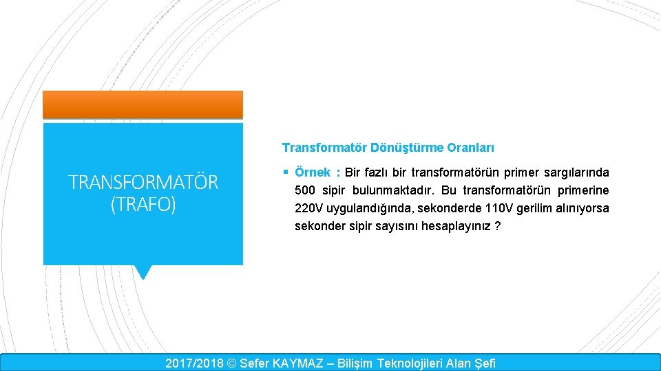 Transformatör Dönüştürme Oranları TRANSFORMATÖR (TRAFO) § Örnek : Bir fazlı bir transformatörün primer sargılarında