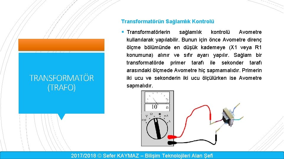 Transformatörün Sağlamlık Kontrolü § Transformatörlerin TRANSFORMATÖR (TRAFO) sağlamlık kontrolü Avometre kullanılarak yapılabilir. Bunun için