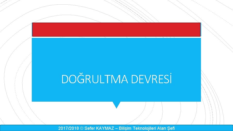 DOĞRULTMA DEVRESİ 2017/2018 © Sefer KAYMAZ – Bilişim Teknolojileri Alan Şefi 