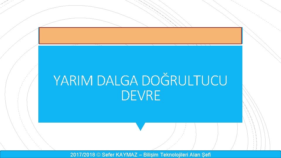 YARIM DALGA DOĞRULTUCU DEVRE 2017/2018 © Sefer KAYMAZ – Bilişim Teknolojileri Alan Şefi 