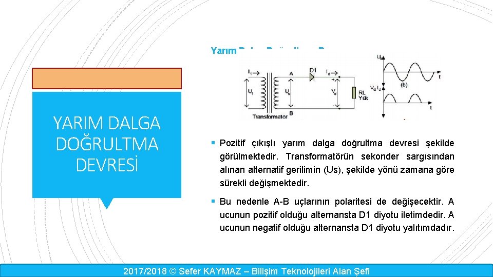 Yarım Dalga Doğrultucu Devre YARIM DALGA DOĞRULTMA DEVRESİ § Pozitif çıkışlı yarım dalga doğrultma