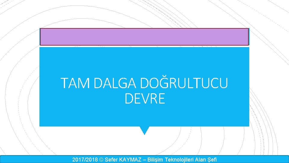 TAM DALGA DOĞRULTUCU DEVRE 2017/2018 © Sefer KAYMAZ – Bilişim Teknolojileri Alan Şefi 