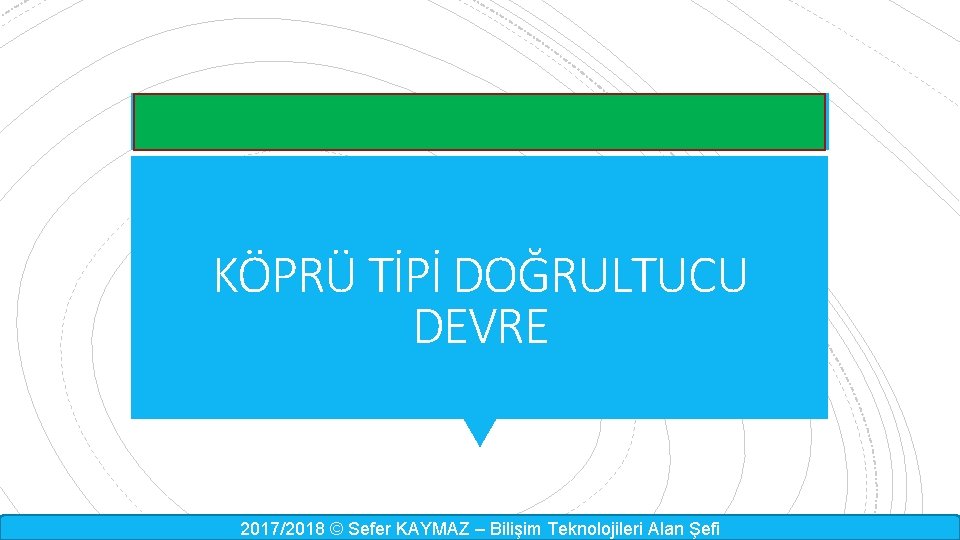 KÖPRÜ TİPİ DOĞRULTUCU DEVRE 2017/2018 © Sefer KAYMAZ – Bilişim Teknolojileri Alan Şefi 