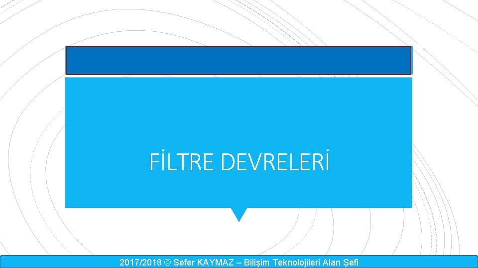 FİLTRE DEVRELERİ 2017/2018 © Sefer KAYMAZ – Bilişim Teknolojileri Alan Şefi 