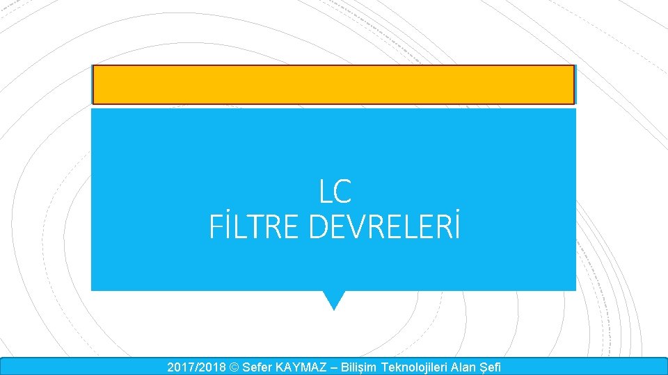 LC FİLTRE DEVRELERİ 2017/2018 © Sefer KAYMAZ – Bilişim Teknolojileri Alan Şefi 