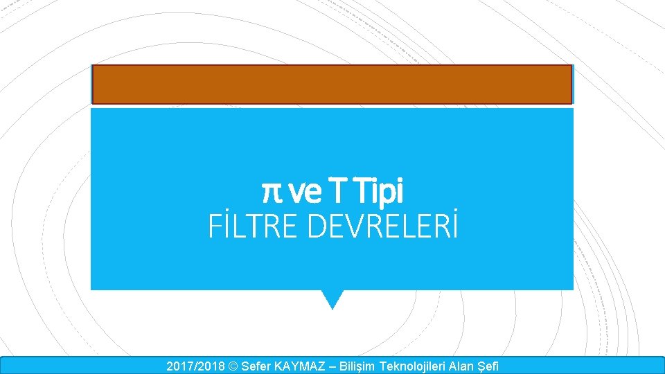 π ve T Tipi FİLTRE DEVRELERİ 2017/2018 © Sefer KAYMAZ – Bilişim Teknolojileri Alan