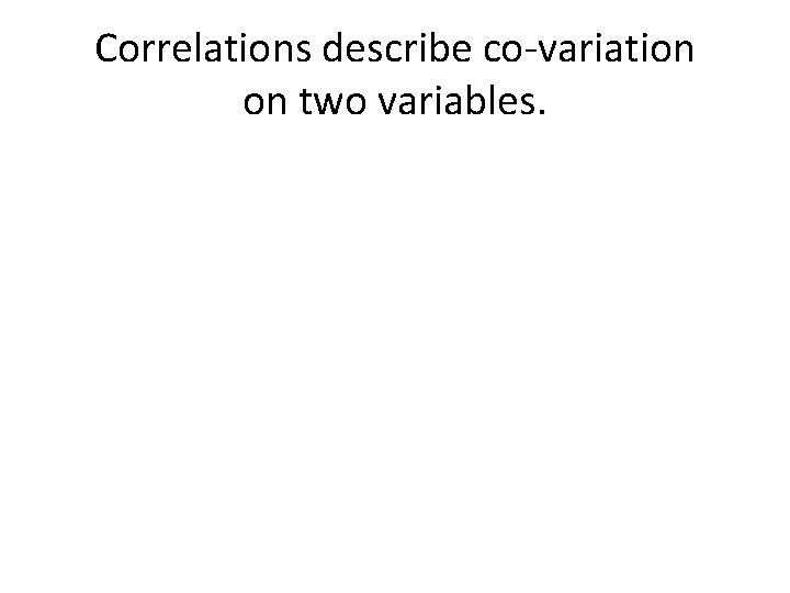 Correlations describe co-variation on two variables. 