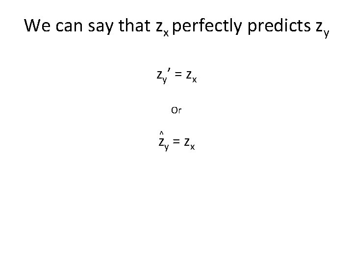 We can say that zx perfectly predicts zy zy ’ = z x Or