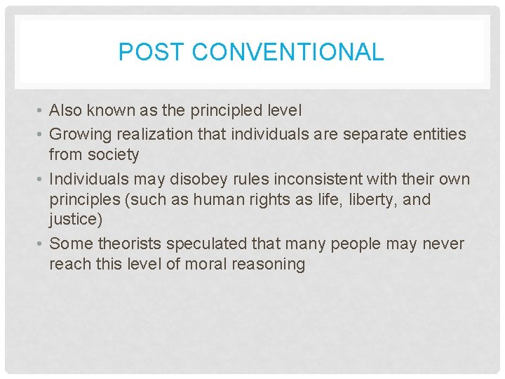 POST CONVENTIONAL • Also known as the principled level • Growing realization that individuals