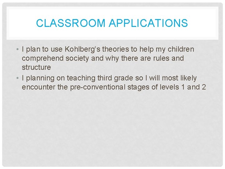 CLASSROOM APPLICATIONS • I plan to use Kohlberg’s theories to help my children comprehend