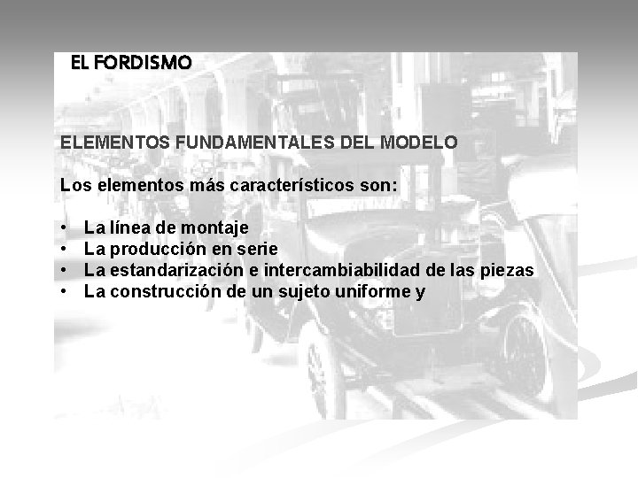 EL FORDISMO ELEMENTOS FUNDAMENTALES DEL MODELO Los elementos más característicos son: • • La