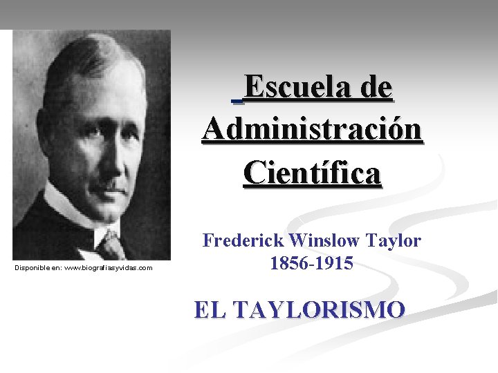 Escuela de Administración Científica Disponible en: www. biografiasyvidas. com Frederick Winslow Taylor 1856 -1915