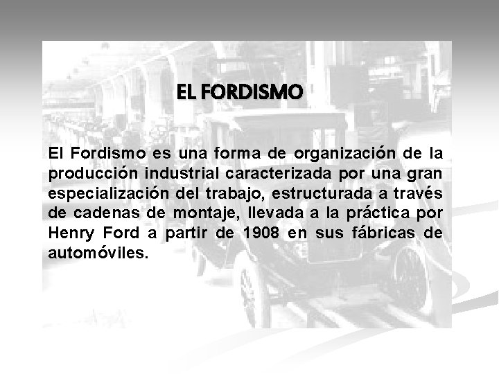 EL FORDISMO El Fordismo es una forma de organización de la producción industrial caracterizada