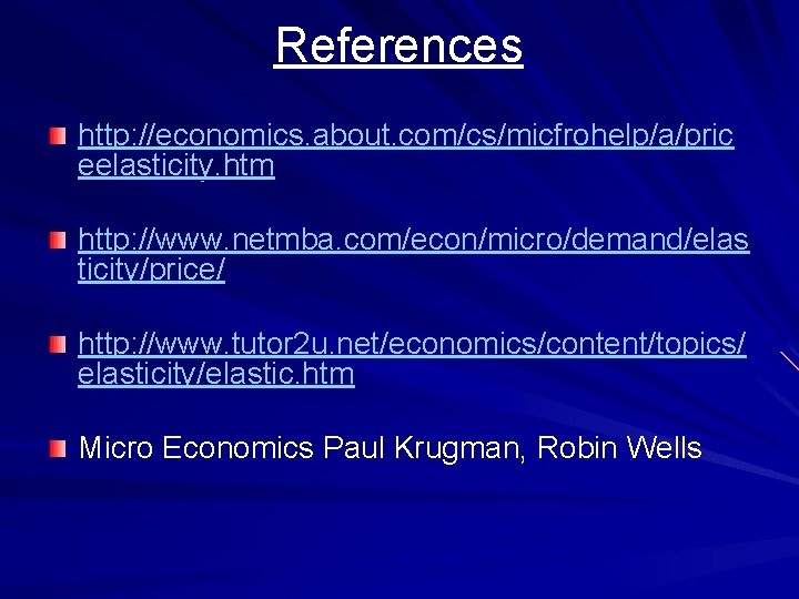 References http: //economics. about. com/cs/micfrohelp/a/pric eelasticity. htm http: //www. netmba. com/econ/micro/demand/elas ticity/price/ http: //www.
