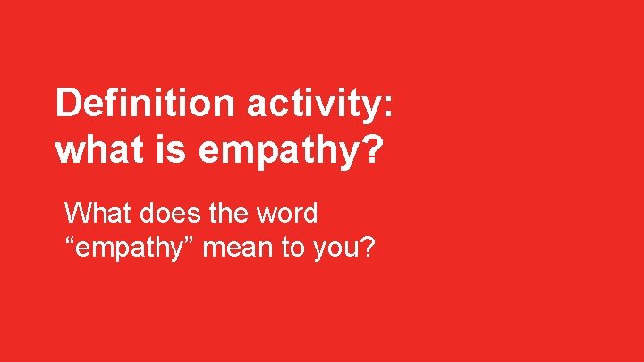 Definition activity: what is empathy? What does the word “empathy” mean to you? 