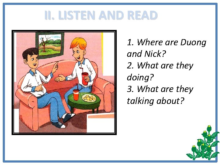 II. LISTEN AND READ 1. Where are Duong and Nick? 2. What are they