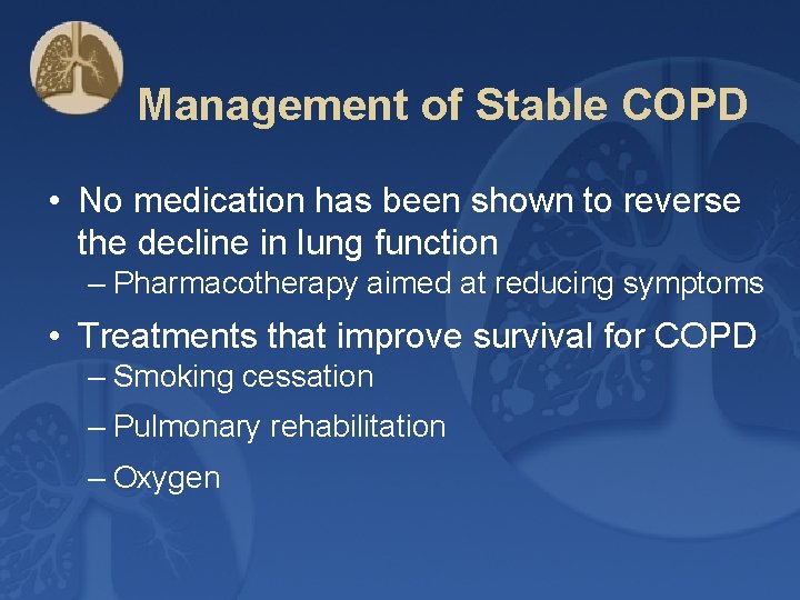 Management of Stable COPD • No medication has been shown to reverse the decline