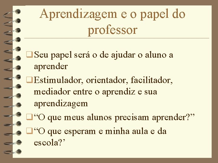 Aprendizagem e o papel do professor q Seu papel será o de ajudar o