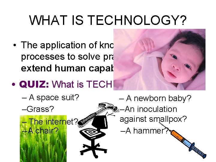 WHAT IS TECHNOLOGY? • The application of knowledge, tools, and processes to solve practical WHAT IS TECHNOLOGY? • The application of knowledge, tools, and processes to solve practical