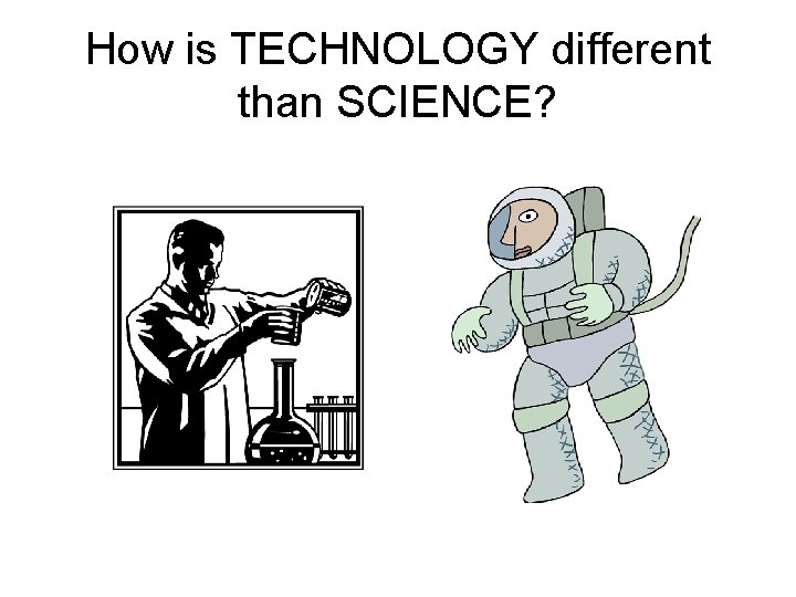How is TECHNOLOGY different than SCIENCE? How is TECHNOLOGY different than SCIENCE?