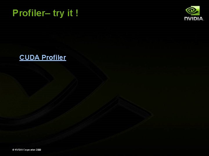 Profiler– try it ! CUDA Profiler © NVIDIA Corporation 2009 