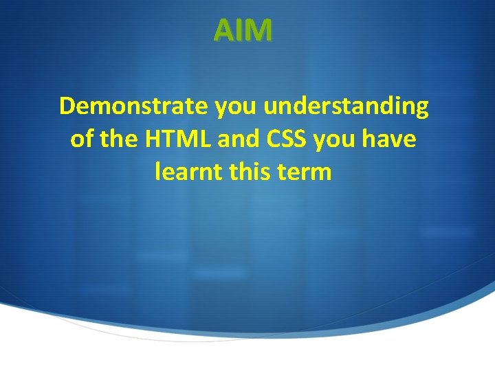 AIM Demonstrate you understanding of the HTML and CSS you have learnt this term AIM Demonstrate you understanding of the HTML and CSS you have learnt this term