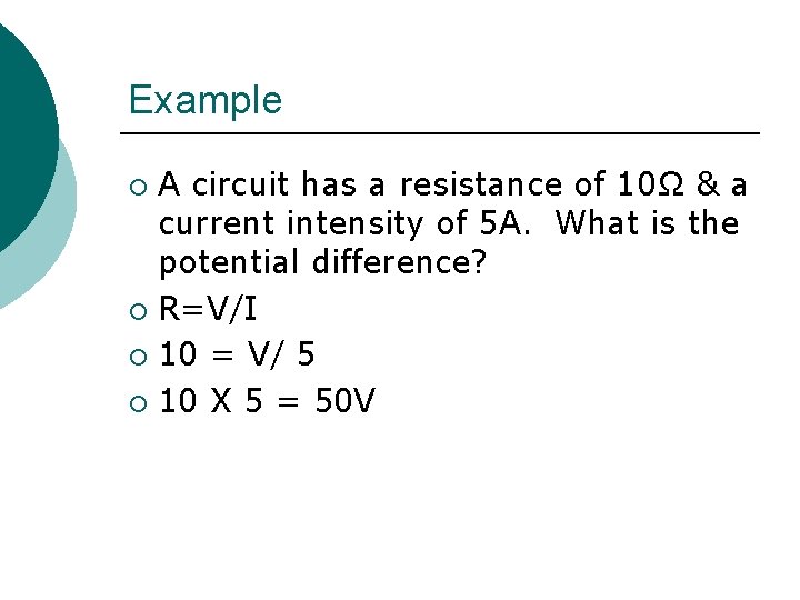 Example A circuit has a resistance of 10Ω & a current intensity of 5
