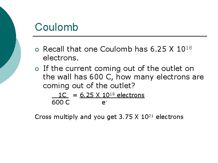 Coulomb ¡ ¡ Recall that one Coulomb has 6. 25 X 1018 electrons. If
