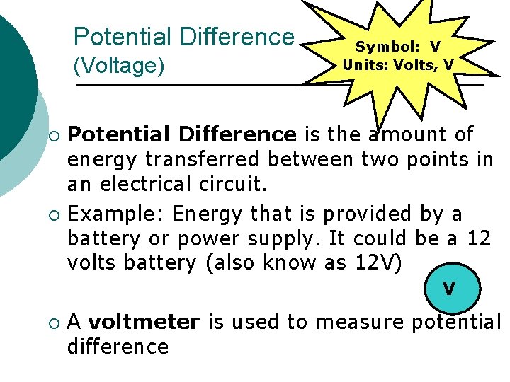 Potential Difference (Voltage) Symbol: V Units: Volts, V Potential Difference is the amount of