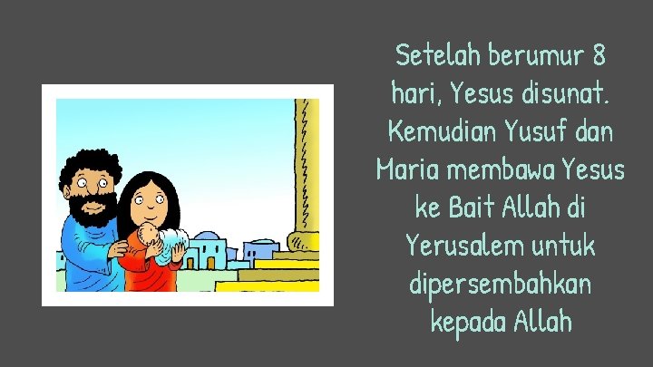 Setelah berumur 8 hari, Yesus disunat. Kemudian Yusuf dan Maria membawa Yesus ke Bait