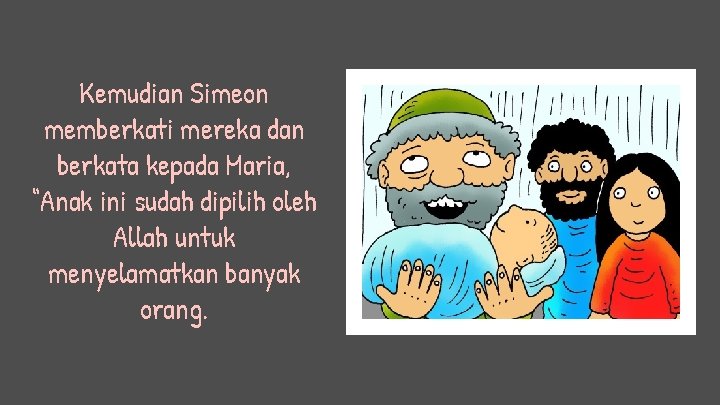 Kemudian Simeon memberkati mereka dan berkata kepada Maria, “Anak ini sudah dipilih oleh Allah