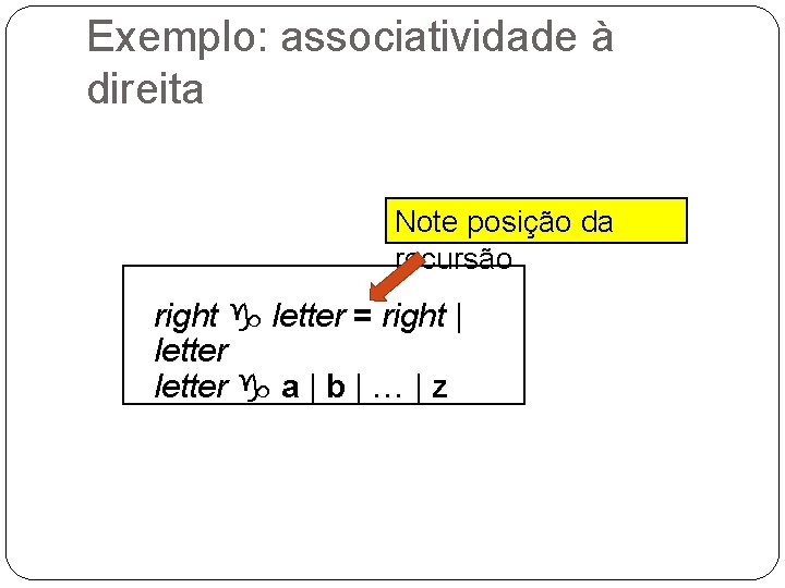 Exemplo: associatividade à direita Note posição da recursão right g letter = right |