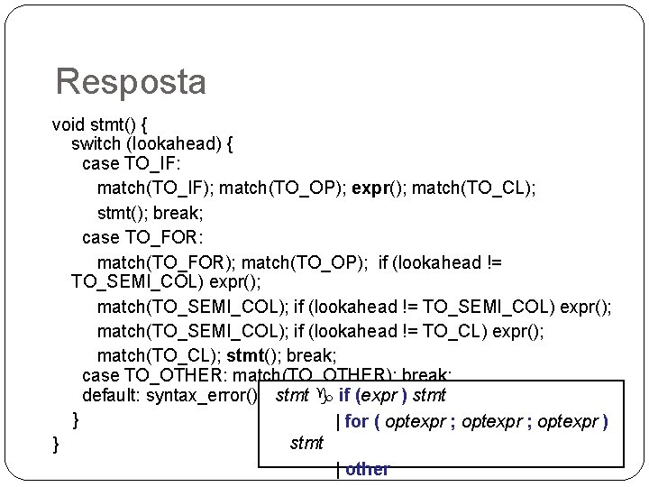 Resposta void stmt() { switch (lookahead) { case TO_IF: match(TO_IF); match(TO_OP); expr(); match(TO_CL); stmt();