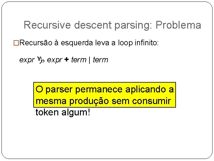 Recursive descent parsing: Problema �Recursão à esquerda leva a loop infinito: expr g expr