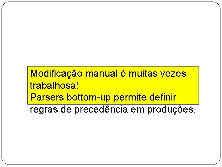 Modificação manual é muitas vezes trabalhosa! Parsers bottom-up permite definir regras de precedência em