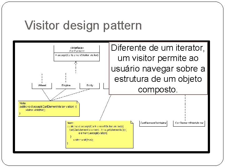 Visitor design pattern Diferente de um iterator, um visitor permite ao usuário navegar sobre