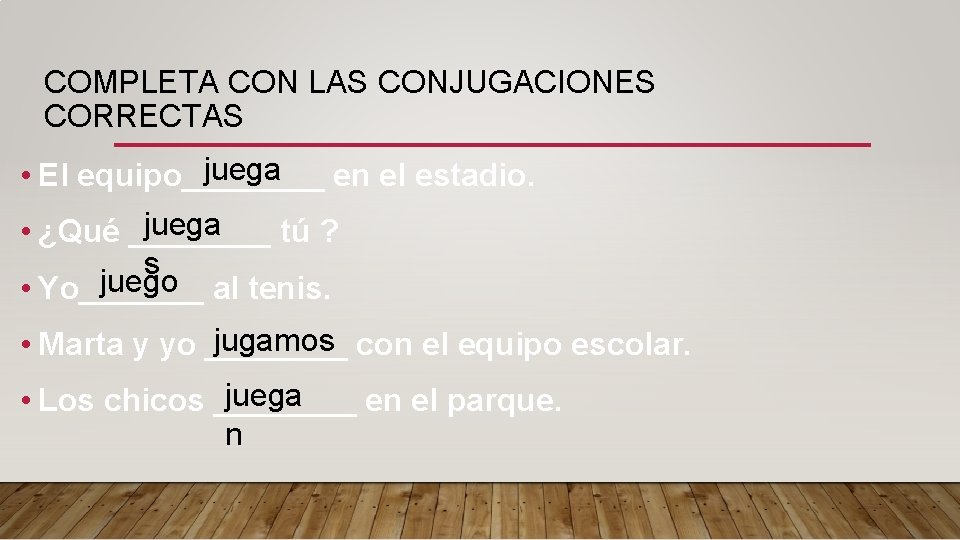 COMPLETA CON LAS CONJUGACIONES CORRECTAS juega • El equipo____ en el estadio. juega •